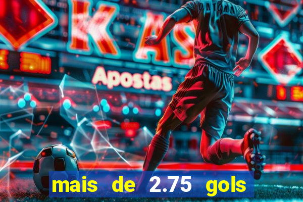 mais de 2.75 gols o que significa